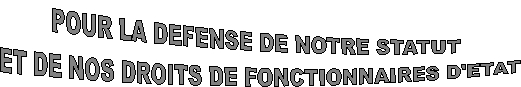 POUR LA DEFENSE DE NOTRE STATUT 
ET DE NOS DROITS DE FONCTIONNAIRES D'ETAT
