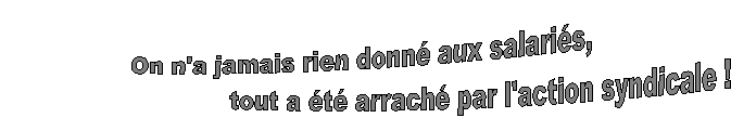 On n'a jamais rien donn aux salaris, 
                               tout a t arrach par l'action syndicale !